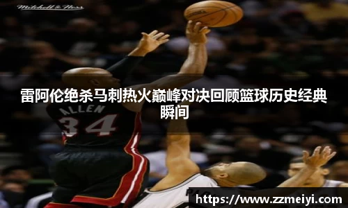 雷阿伦绝杀马刺热火巅峰对决回顾篮球历史经典瞬间