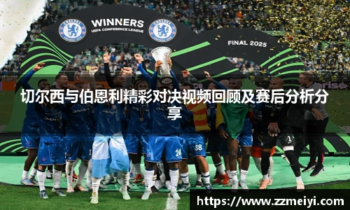 切尔西与伯恩利精彩对决视频回顾及赛后分析分享